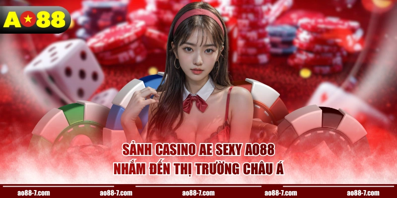 Sảnh Casino AE Sexy AO88 nhắm đến thị trường Châu Á