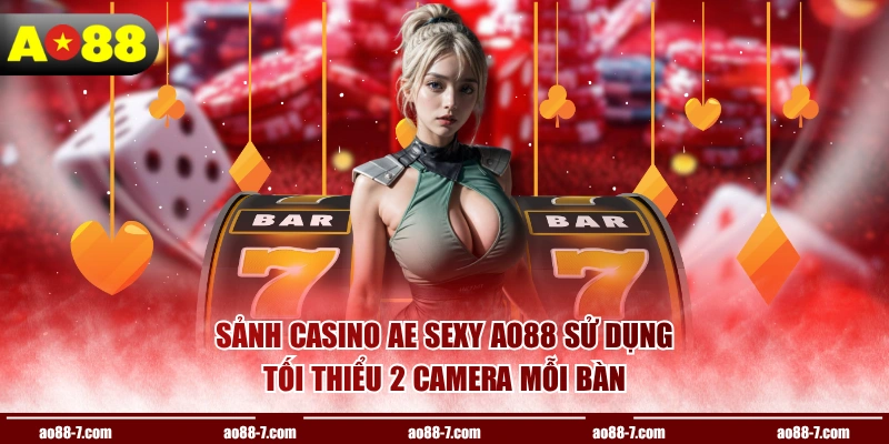 Sảnh Casino AE Sexy AO88 sử dụng tối thiểu 2 camera mỗi bàn